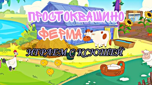 ПРОСТОКВАШИНО ФЕРМА - ДЕТСКАЯ ИГРА - ИГРАЕМ С КСЮШЕЙ