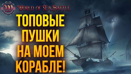 ТОПОВЫЕ ПУШКИ НА МОЕМ КОРАБЛЕ! | World of Sea Battle | #22