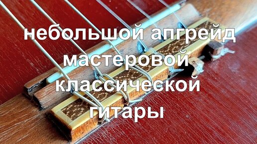 Апгрейд мастеровой классической гитары