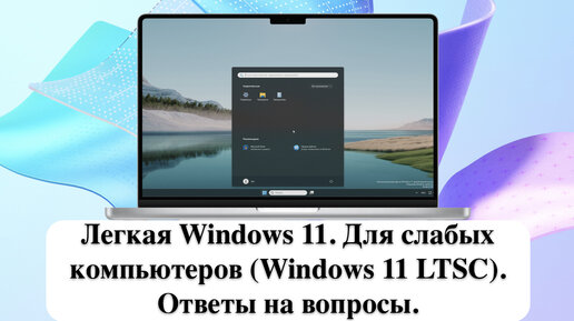 Легкая Windows 11. Для слабых компьютеров (Windows 11 LTSC). Ответы на вопросы.