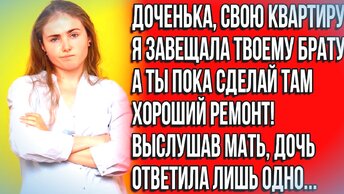 Ты сделай пока ремонт в квартире, а то я её твоему брату завещаю, ему нужнее...Истории из жизни