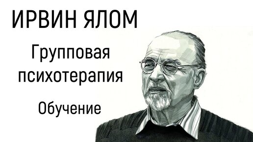 Обучение групповой терапии с Ирвином Яломом. Групповая психотерапия. Теория и практика.