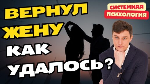 Мужчина вернул жену через 1 год после развода | Как ему это удалось? | Взгляд системного психолога