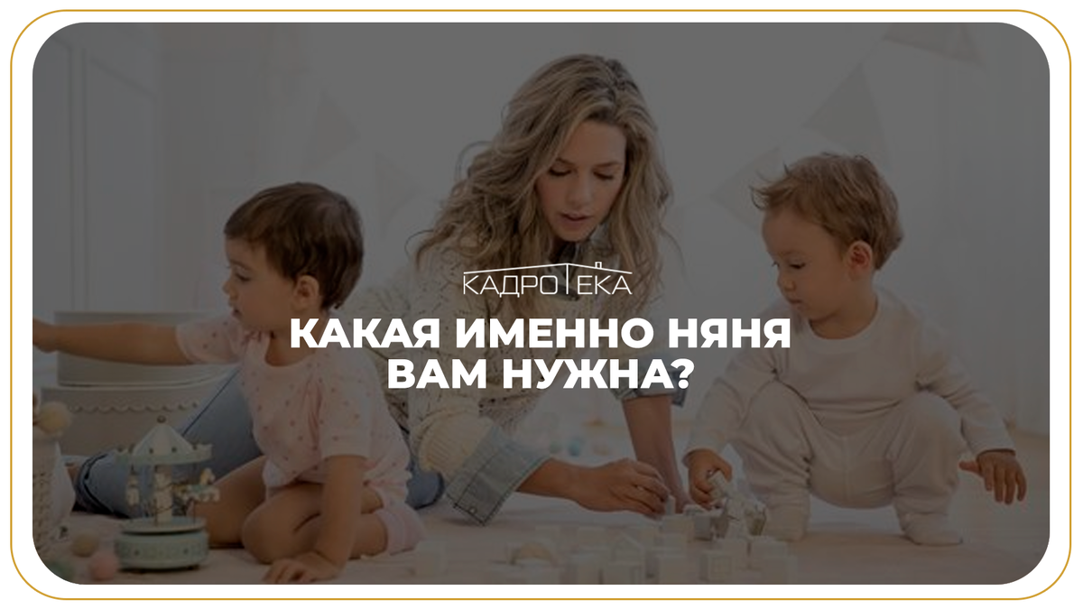 Какая именно няня вам нужна? / Подбор няни в Москве / Кадротека