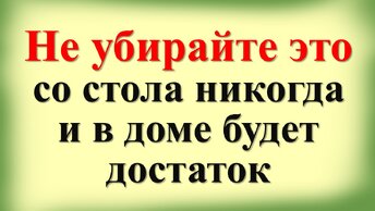 Не убирайте это со стола никогда, и в доме будет достаток. Что не должно быть на кухне и на столе