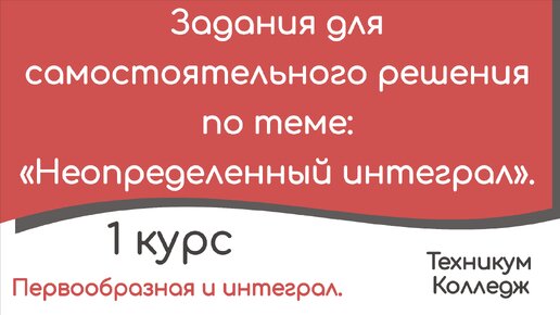 Задания для самостоятельного решения по теме: «Неопределенный интеграл».