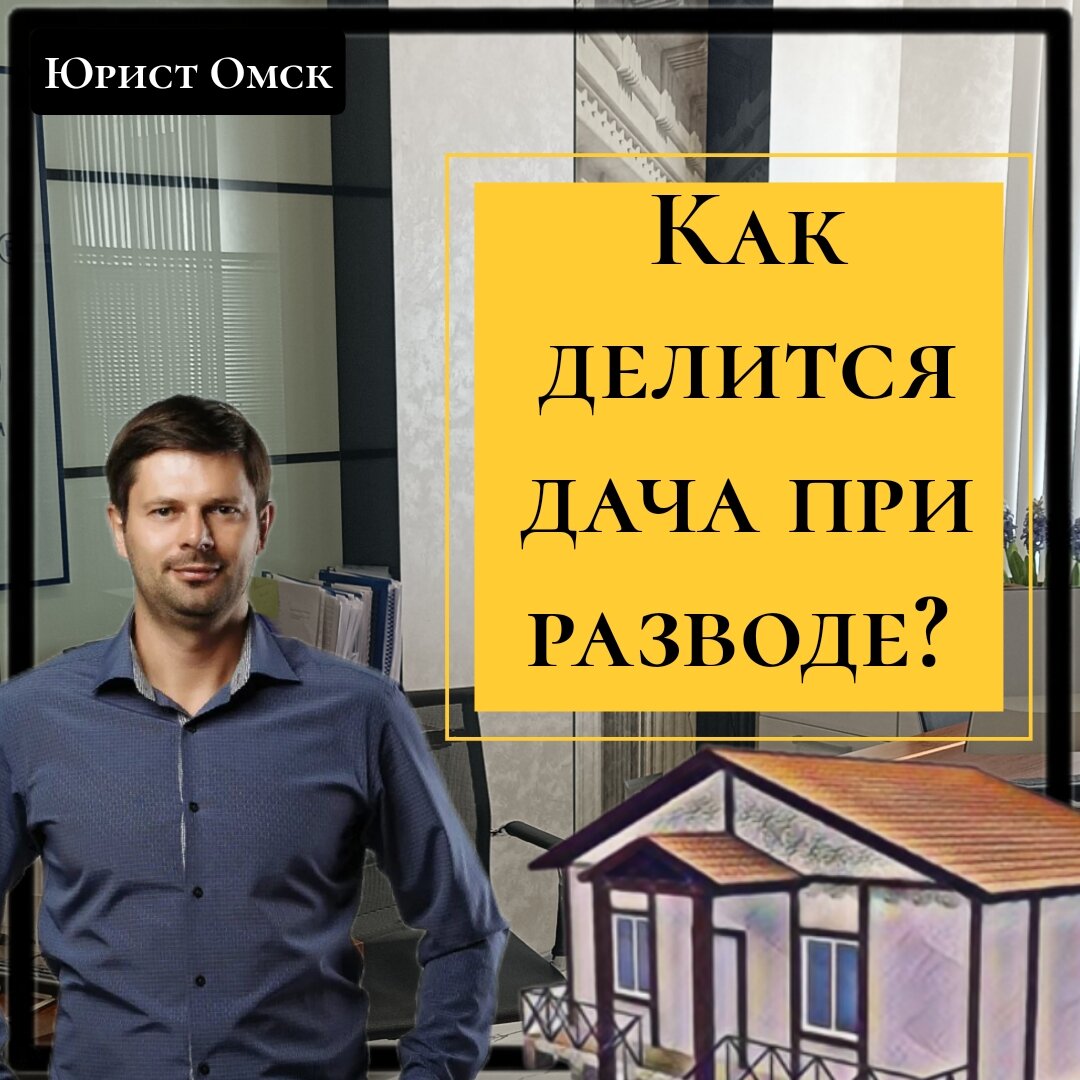 Как делится дача при разводе? | Юрист Омск | Дзен