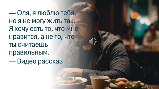 — Оля, я люблю тебя, но я не могу жить так. Я хочу есть то, что мне нравится, а не то, что ты считаешь правильным.— Видео рассказ