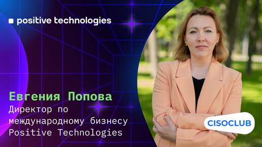 Евгения Попова (Positive Technologies): выход на международные рынки, отношения с партнерами, СЗИ