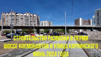 Строительство развязки шоссе Космонавтов и улицы Карпинского города Перми на июнь 2024 года