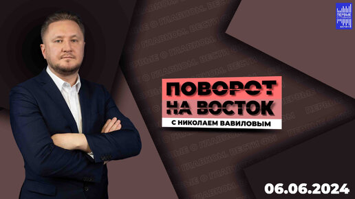 Поворот на восток с Николаем Вавиловым / Эфир 07.06.2024