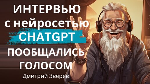 Интервью с ChatGPT 4o - пообщался голосом с нейросетью по душам