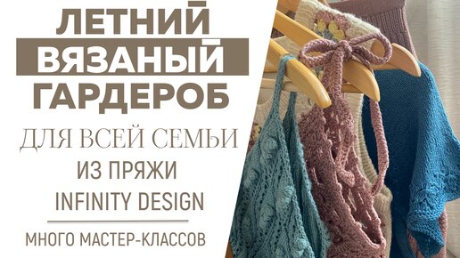 ЛЕТНИЙ ВЯЗАНЫЙ ГАРДЕРОБ для всей семьи из INFINITY DESIGN || Море идей и вдохновения || Много МК