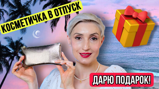 Косметичка в отпуск. Что взять? 🎁 Дарю ПОДАРОК