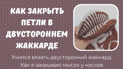 Учимся вязать двусторонний жаккард. Закрытие петель.