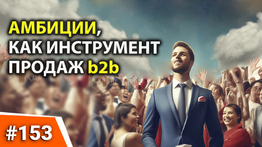 153 АМБИЦИИ, КАК ИНСТРУМЕНТ ПРОДАЖ. Продвижение товара на рынке. Активные продажи. Работа с клиентами