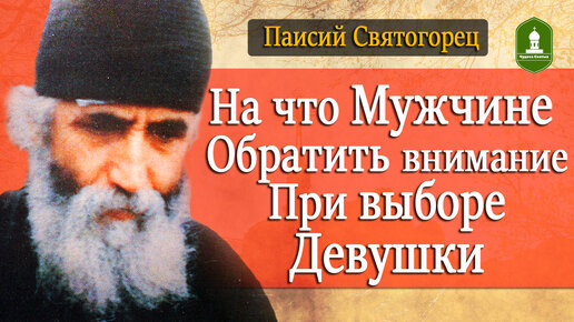 На что Мужчине обратить внимание при выборе Девушки. Рассказывает Паисий Святогорец