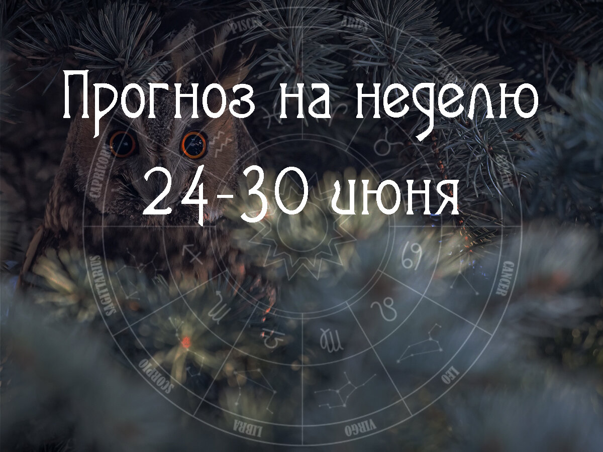 Астрологический прогноз на 24 – 30 июня 2024 года