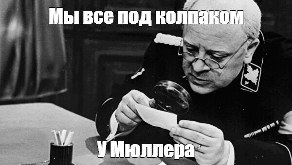Под колпаком слушать. Под колпаком у Мюллера. Мы все под колпаком. Мы все под колпаком у Мюллера. Мюллер Броневой Мем