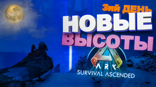 Новые высоты, 3-ий день (Ark survival ascended)