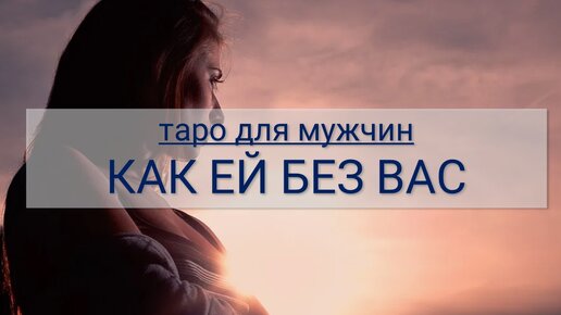 ТАРО ДЛЯ МУЖЧИН. КАК ЕЙ БЕЗ ВАС ЖИВЕТСЯ, ЕЕ МЫСЛИ О ВАС И ЧУВСТВА