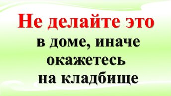 Не делайте это в доме. Народные приметы