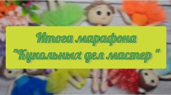 Итоги марафона «Кукольных дел мастер». 202 куклы — это много или мало?