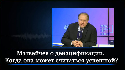 Матвейчев о денацификации. Когда она может считаться успешной?