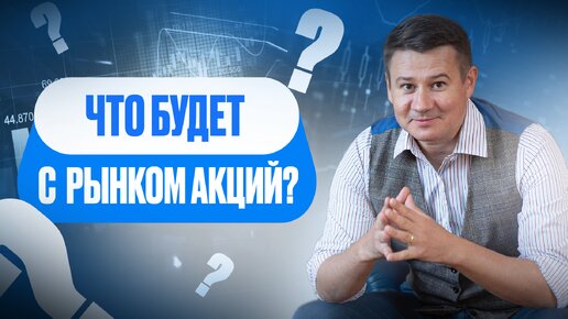 ЧТО БУДЕТ С РЫНКОМ АКЦИЙ?