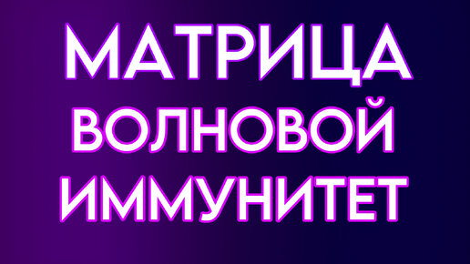 Матрица по технологии ГАРЯЕВА. Волновой иммунитет. Противовирусная защита. Лингвистико-Волновая Генетика