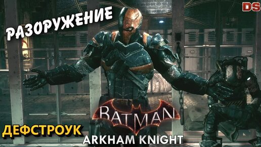 Дефстроук. Batman Arkham Knight. Разоружение.