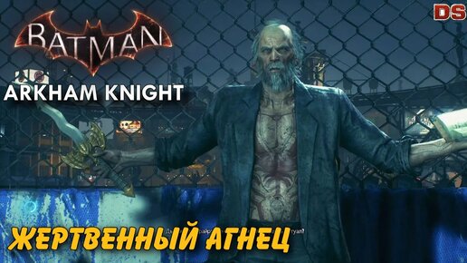 Жертвенный агнец. Batman Arkham Knight. Особо опасные.