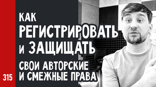 Как РЕГИСТРИРОВАТЬ и ЗАЩИЩАТЬ свои АВТОРСКИЕ и СМЕЖНЫЕ ПРАВА (№315)