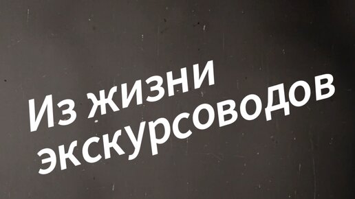 Из жизни экскурсоводов... Части 1-13 + дополнительные материалы.