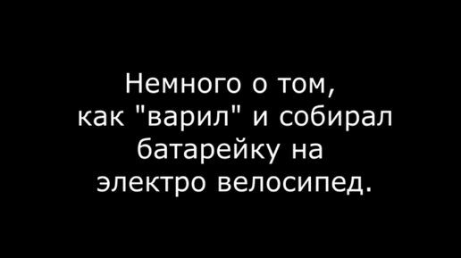 Немного о том, как варил и собирал батарейку на электро велосипед.