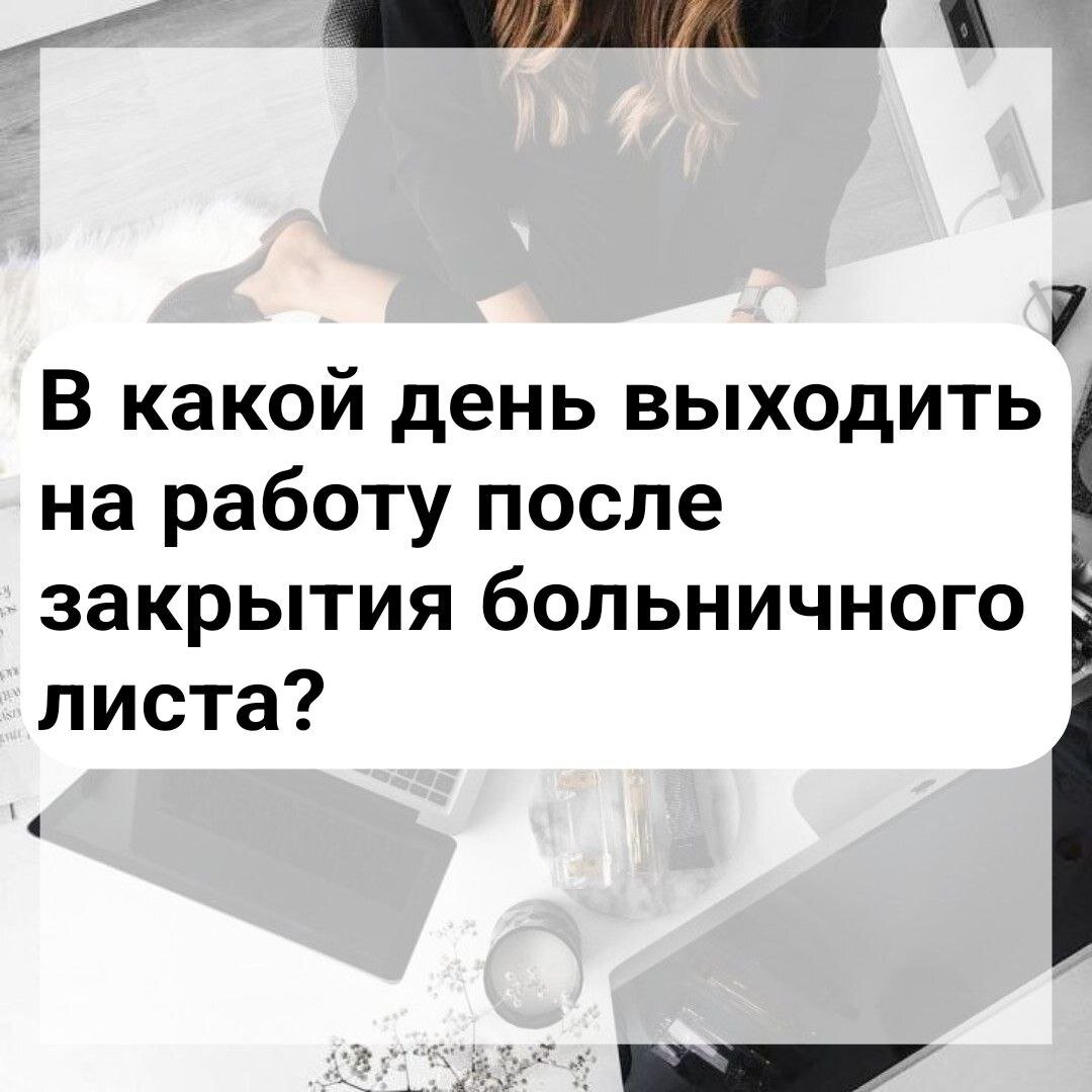 Когда выходить на работу после закрытия больничного листа? | Ваш юрист |  Дзен