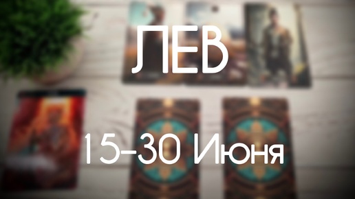 Лев. Прогноз на период с 15 по 30 Июня 2024. Таро гороскоп