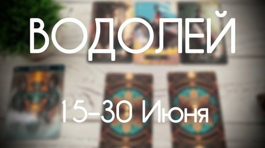 Водолей. Таро прогноз с 15-го по 30-е Июня 2024. Гороскоп