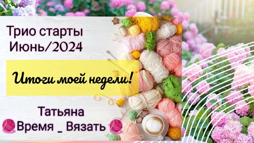 Итоги СП 💥Триостарты июнь/2024💥Моя неделя стартов🧶🧶🧶