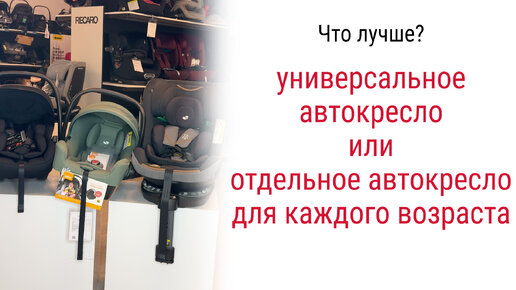 Что лучше? Универсальное автокресло или отдельное автокресло для каждого возраста?