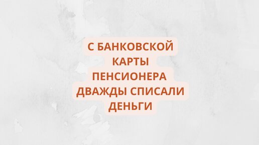 С банковской карты пенсионера дважды списали деньги по требованию судебного пристава.