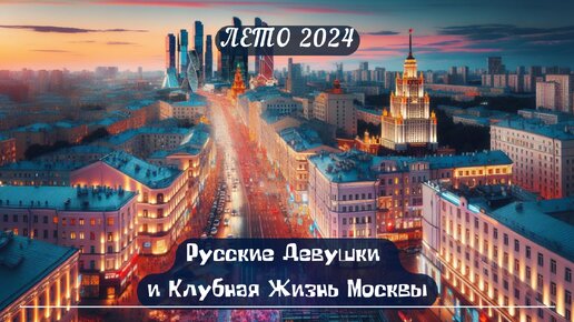 Русские Девушки и Клубная Жизнь Москвы. Лето 2024