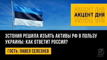 Эстония решила изъять активы РФ в пользу Украины: как ответит Россия? Павел Селезнев