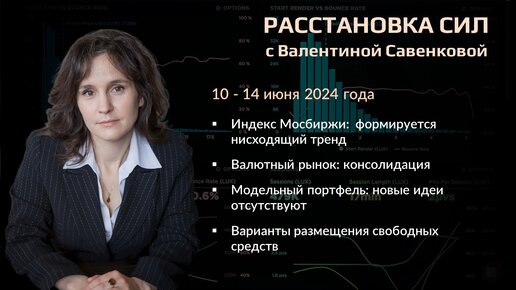 «Расстановка сил» на фондовом рынке с Валентиной Савенковой – 10 - 14 июня 2024 года