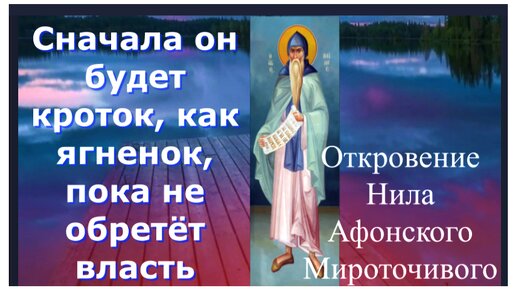 Он будет кроток, как ягненок, пока не обретёт власть... Откровение Нила Афонского Мироточивого