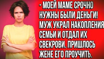 Муж забрал накопления семьи без спроса, за что ему...Истории из жизни