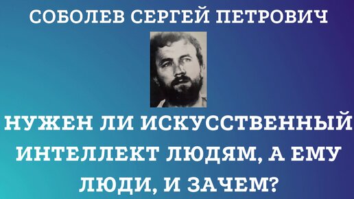 Нужен ли искусственный интеллект людям, а ему люди, и зачем?