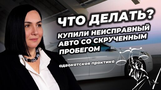 ЧТО ДЕЛАТЬ, если купили АВТО с неисправностями и скрученным пробегом | адвокатская практика