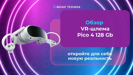 Pico 4 8/128 GB - современный VR-шлем с высоким качеством изображения и удобством использования.