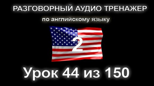 [АНГЛИЙСКИЙ] Занятие 44 из 150. Разговорный тренажер английского языка. Второй уровень.